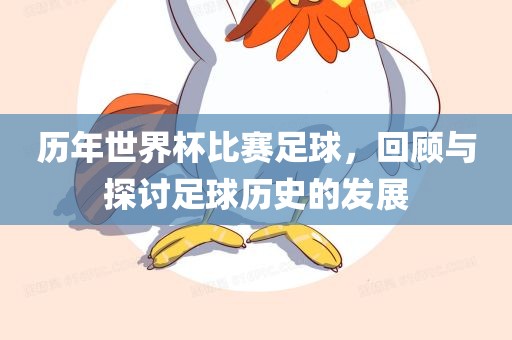 历年世界杯比赛足球，回顾与探讨足球历史的发展