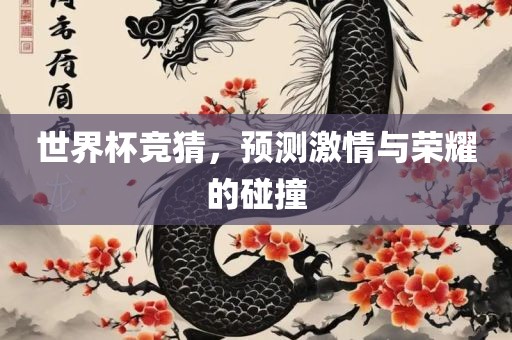 世界杯竞猜，预测激情与荣耀的碰撞