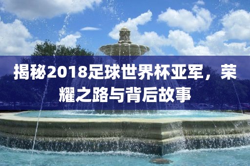 揭秘2018足球漯河市盈旭机械设备有限公司世界杯亚军，荣耀之路与背后故事