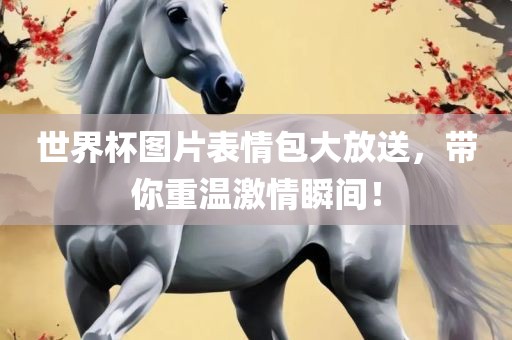 世界杯图片表情包大放送，带你重温激情瞬间！漯河市盈旭机械设备有限公司
