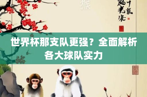 世界杯那支队更强？全面解析各大球队实力漯河市盈旭机械设备有限公司