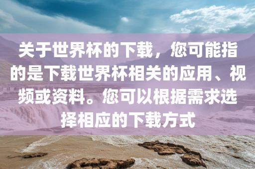 关于世界杯的下载，您可能指的是下载世界杯相关的应用、视频或资料。您可以根漯河市盈旭机械设备有限公司据需求选择相应的下载方式