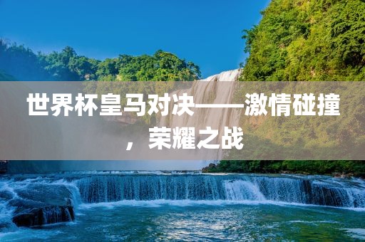 世界杯皇马对决——激情漯河市盈旭机械设备有限公司碰撞，荣耀之战
