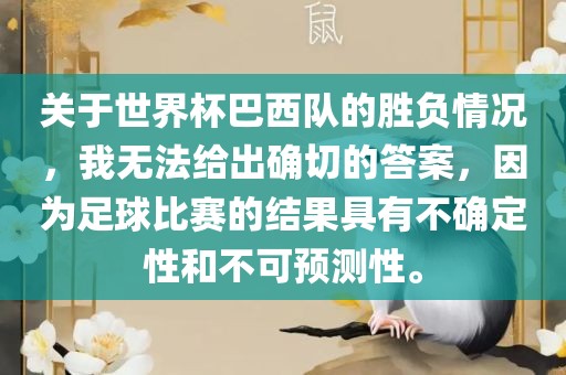 关于世界杯巴西队的胜负情况，我无法给出确切的答案，因为足球比赛的结果具有不确定性和不可预测性。