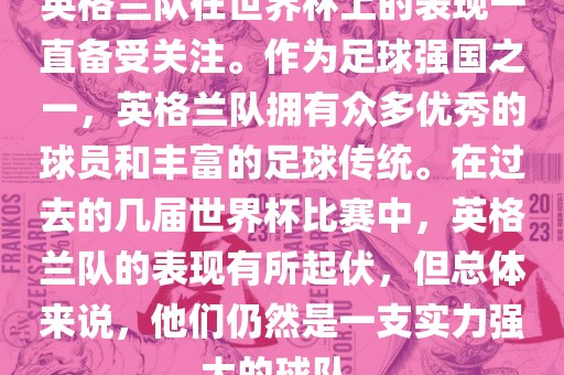 英格兰队在世界杯上的表现一直备受关注。作为足球强国之一，英格兰队拥有众多优秀的球员和丰富的足球传统。在过去的几届世界杯比赛中，英格兰队的表现有所起伏，但总体来说，他们仍然是一支实力强大的球队。漯河市盈旭机械设备有限公司