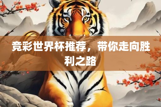 竞彩世界杯推荐，带你走向胜利之路