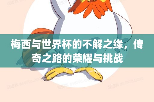 梅西与世界杯的不解之缘，传奇之路的荣耀与挑战
