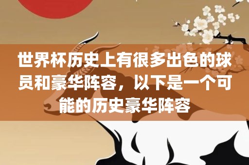 世界杯历史上有很多出色的球员和豪华阵容，以下是一个可能的历史豪华阵容漯河市盈旭机械设备有限公司