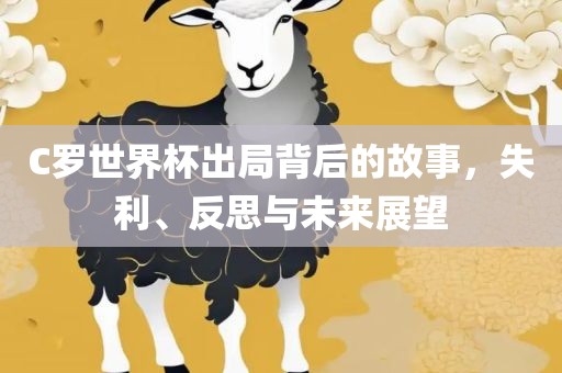C罗世界杯出局背后的故事，失利、反思与未来展望