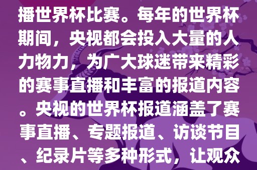 央视是世界杯赛事的重要转播媒体之一，负责在中国大陆转播世界杯比赛。每年的世界杯期间，央视都会投入大量的人力物力，为广大球迷带来精彩的赛事直播和丰富的报道内容。央视的世界杯报道涵盖了赛事直播、专题报道、访谈节目、纪录片等多种形式，让观众全方位了解世界杯赛事的背后故事和精彩瞬间。漯河市盈旭机械设备有限公司
