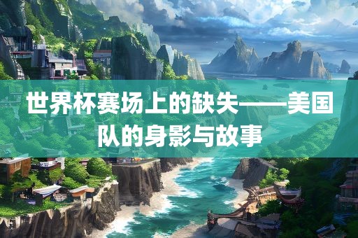 世界杯赛场上的缺失——美国队的身影与故事漯河市盈旭机械设备有限公司