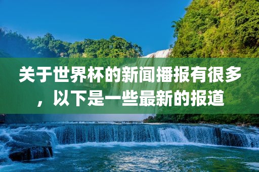 关于世界杯的新闻播报有很多，以下是一些最新的报道漯河市盈旭机械设备有限公司