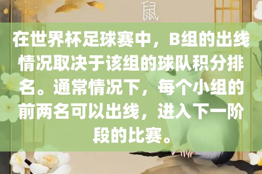在世界杯足球赛中，B组的出线情况取决于该组的球队积分排名。通常情况下，每个小组的前两名可以出线，进入下一阶段的比赛。