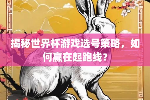 揭秘世界杯游戏选号策略，如何赢在起跑线？