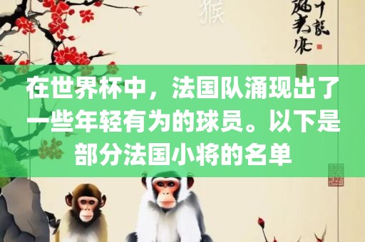 在世界杯中，法国队涌现出了一些年轻有为的球员。以下是部分法国小将的名单