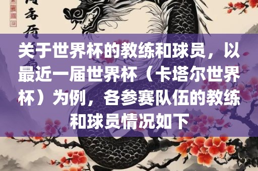 关于世界杯的教练和球员，以最近一届世界杯（卡塔尔世界杯）为例，各参赛队伍的教练和球员情况如下