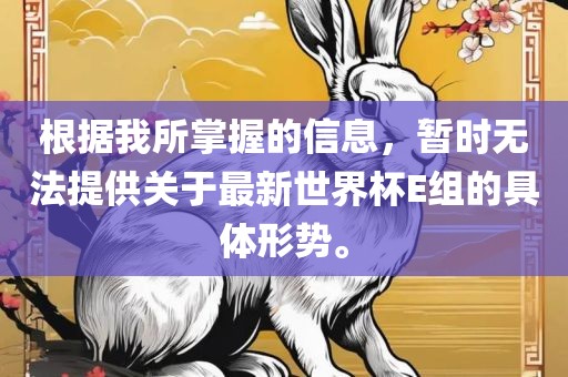 根据我所掌握的信息，暂时无法提供关于最新世界杯E组的具体形势。