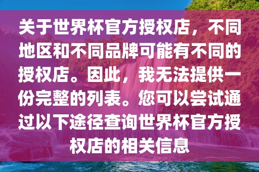 关于世界杯官方授权店，不同地区和不同品牌可能有不同的授权店。因此，我无法提供一份完整的列表。您可以尝试通过以下途径查询世界杯官方授权店的相关信息