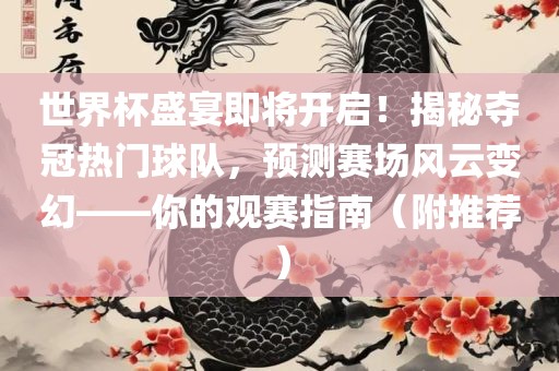 世界杯盛宴即将开启！揭秘夺冠热门球队，预测赛场风云变幻——你的观赛指南（附推荐）