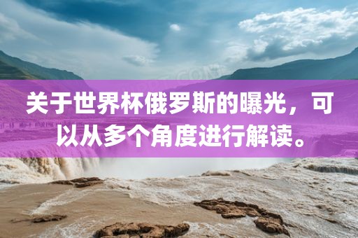 关于世界杯俄罗斯的曝光，可以从多个角度进行解读。