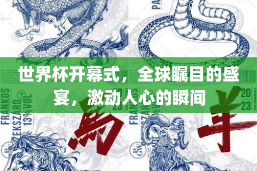 世界杯开幕式，全球瞩目的盛宴，激动人心的瞬间