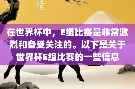 在世界杯中，E组比赛是非常激烈和备受关注的。以下是关于世界杯E组比赛的一些信息