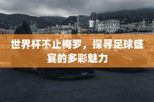 世界杯不止梅罗，探寻足球盛宴的多彩魅力