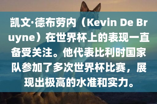 凯文·德布劳内（Kevin De Bruyne）在世界杯上的表现一直备受关注。他代表比利时国家队参加了多次世界杯比赛，展现出极高的水准和实力。
