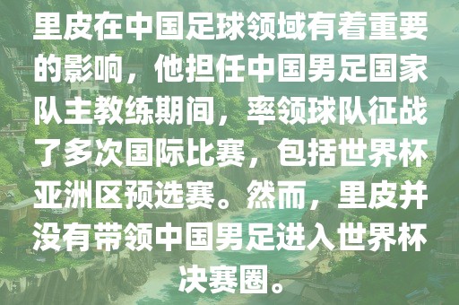 里皮在中国足球领域有着重要的影响，他担任中国男足国家队主教练期间，率领球队征战了多次国际比赛，包括世界杯亚洲区预选赛。然而，里皮并没有带领中国男足进入世界杯决赛圈。