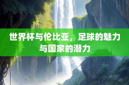 世界杯与伦比亚，足球的魅力与国家的潜力