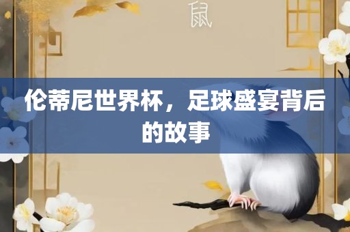 伦蒂尼世界杯，足球盛宴背后的故事