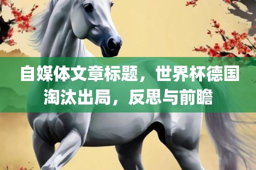 自媒体文章标题，世界杯德国淘汰出局，反思与前瞻