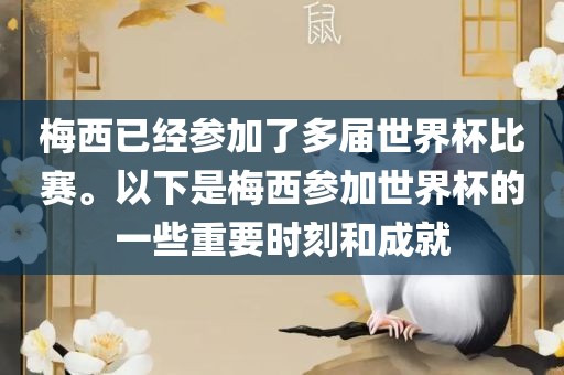 梅西已经参加了多届世界杯比赛。以下是梅西参加世界杯的一些重要时刻和成就