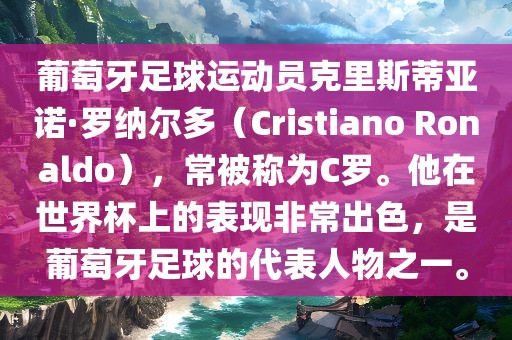 葡萄牙足球运动员克里斯蒂亚诺·罗纳尔多（Cristiano Ronaldo），常被称为C罗。他在世界杯上的表现非常出色，是葡萄牙足球的代表人物之一。