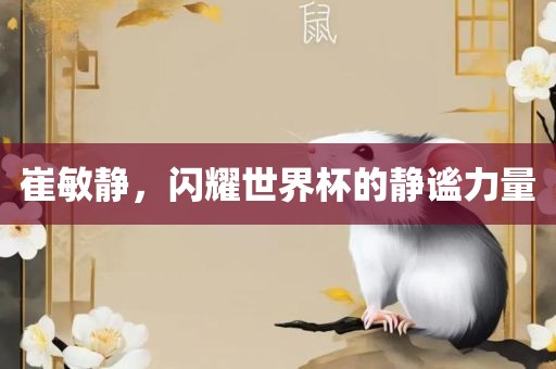 崔敏静，闪耀世界杯的静谧力量