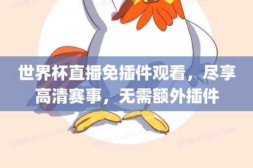 世界杯直播免插件观看，尽享高清赛事，无需额外插件