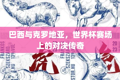 巴西与克罗地亚，世界杯赛场上的对决传奇