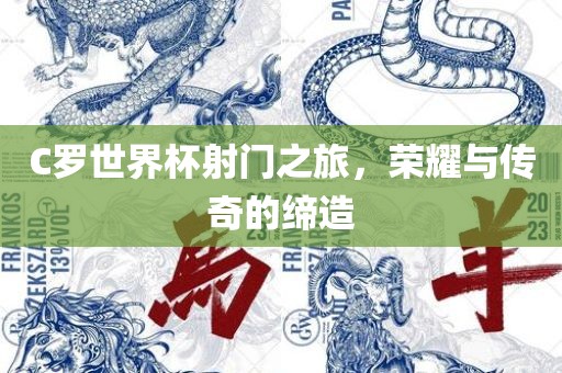 C罗世界杯射门之旅，荣耀与传奇的缔造