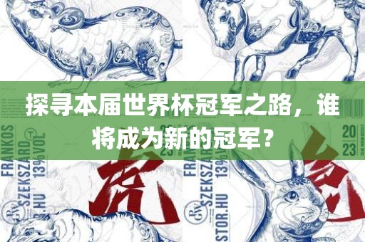 探寻本届世界杯冠军之路，谁将成为新的冠军？