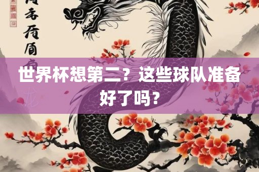 世界杯想第二？这些球队准备好了吗？