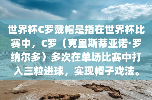 世界杯C罗戴帽是指在世界杯比赛中，C罗（克里斯蒂亚诺·罗纳尔多）多次在单场比赛中打入三粒进球，实现帽子戏法。