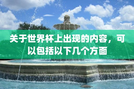关于世界杯上出现的内容，可以包括以下几个方面