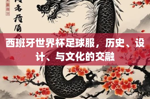 西班牙世界杯足球服，历史、设计、与文化的交融