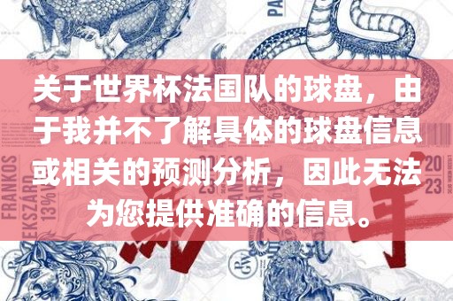 关于世界杯法国队的球盘，由于我并不了解具体的球盘信息或相关的预测分析，因此无法为您提供准确的信息。