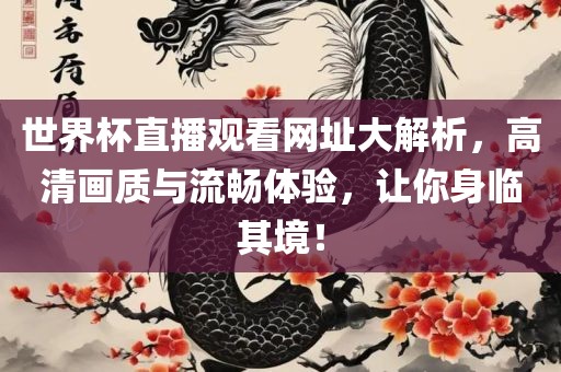 世界杯直播观看网址大解析，高清画质与流畅体验，让你身临其境！
