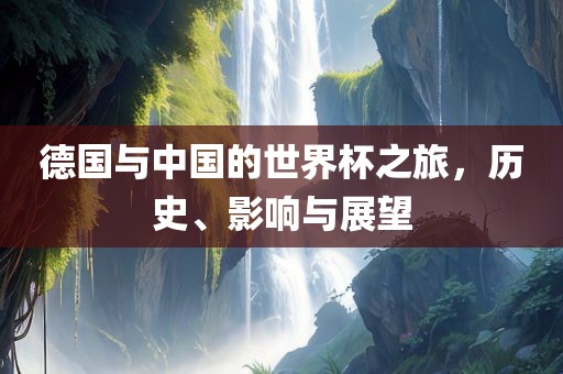 德国与中国的世界杯之旅，历史、影响与展望