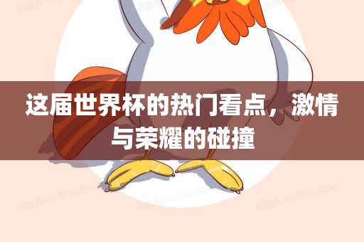 这届世界杯的热门看点，激情与荣耀的碰撞