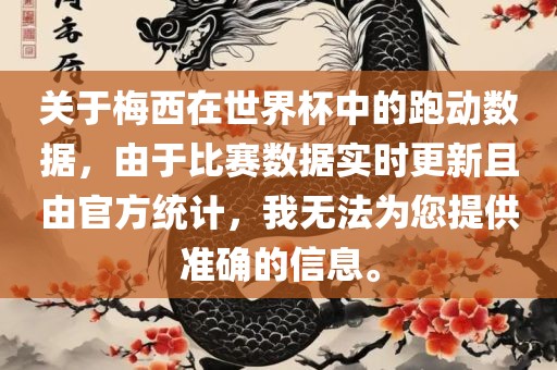关于梅西在世界杯中的跑动数据，由于比赛数据实时更新且由官方统计，我无法为您提供准确的信息。