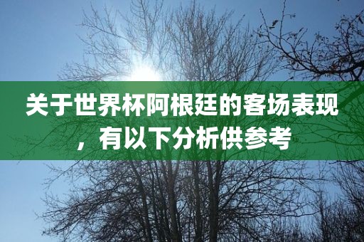 关于世界杯阿根廷的客场表现，有以下分析供参考