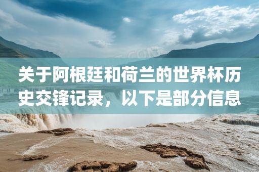 关于阿根廷和荷兰的世界杯历史交锋记录，以下是部分信息